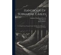 Handbook Of Submarine Cables: U. S. Signal Corps. Prepared Under The Direction Of Brigadier-General A. W. Greely