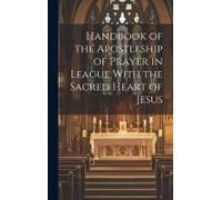 Handbook Of The Apostleship Of Prayer In League With The Sacred Heart Of Jesus