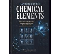 Handbook of the Chemical Elements: A Clear Guide to the Properties, Uses, and Classification of Chemical Elements