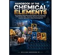 Handbook of the Chemical Elements: The Complete Illustrated Practical Guide to All 118 Elements of the Periodic Table - Properties, Discovery, ... Applications, Safety & Fascinating Facts