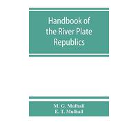 Handbook Of The River Plate Republics. Comprising Buenos Ayres And The Provinces Of The Argentine Republic And The Republics Of Uruguay And Paraguay