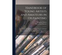 Handbook Of Young Artists And Amateurs In Oilpainting: Being Chiefly A Condensed Compilation From The Celebrated Manual Of Bouvier, With Additional Ma