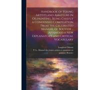 Handbook Of Young Artists And Amateurs In Oilpainting, Being Chiefly A Condensed Compilation From The Celebrated Manual Of Bouvier ... Appended A New