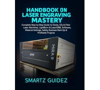 HANDBOOK ON LASER ENGRAVING MASTERY: Complete Step-by-Step Guide to Diode, Co2 & Fiber Laser Machines, LightBurn & LaserGRBL Software, Material ... Business Start-Up & Profitable Projects.