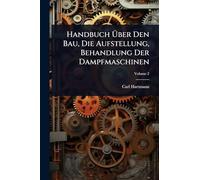 Handbuch Ã ber Den Bau, Die Aufstellung, Behandlung Der Dampfmaschinen