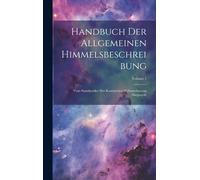 Handbuch Der Allgemeinen Himmelsbeschreibung: Vom Standpunkte Der Kosmischen Weltanschauung Dargestellt; Volume 1