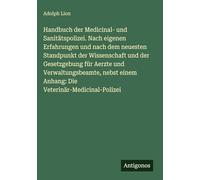 Handbuch der Medicinal- und Sanitätspolizei. Nach eigenen Erfahrungen und nach dem neuesten Standpunkt der Wissenschaft und der Gesetzgebung für ... einem Anhang: Die Veterinär-Medicinal-Polizei