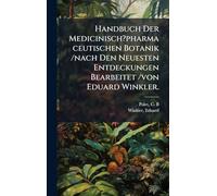 Handbuch Der Medicinisch?pharmaceutischen Botanik /nach Den Neuesten Entdeckungen Bearbeitet /von Eduard Winkler.