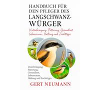 Handbuch für den Pfleger des Langschwanzwürgers: Unterbringung, Fütterung, Gesundheit, Lebensraum, Haltung und Zuchttipps