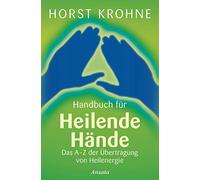 Handbuch für heilende Hände: Das A-Z der Übertragung von Heilenergie