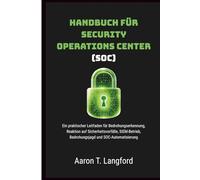 Handbuch für Security Operations Center (SOC): Ein praktischer Leitfaden für Bedrohungserkennung, Reaktion auf Sicherheitsvorfälle, SIEM-Betrieb, Bedrohungsjagd und SOC-Automatisierung