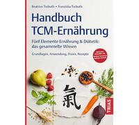 Handbuch TCM-Ernährung: Fünf Elemente Ernährung & Diätetik: das gesammelte Wissen. Grundlagen, Anwendung, Praxis, Rezepte. Nach dem Bestseller von Barbara Temelie & Beatrice Trebuth