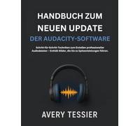 Handbuch Zum Neuen Update Der Audacity-Software: Schritt-für-Schritt-Techniken zum Erstellen professioneller Audiodateien - Enthält Bilder, die Sie zu Spitzenleistungen führen.