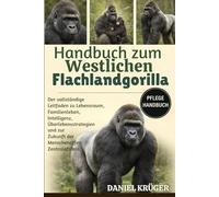 HANDBUCH ZUM WESTLICHEN FLACHLANDGORILLA: Der vollständige Leitfaden zu Lebensraum, Familienleben, Intelligenz, Überlebensstrategien und zur Zukunft der Menschenaffen Zentralafrikas