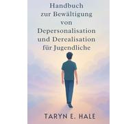 Handbuch zur Bewältigung von Depersonalisation und Derealisation für Jugendliche: Ein Schritt-für-Schritt-Arbeitsbuch zur Bewältigung von Angstzuständen, Panikattacken und emotionaler Abkopplung