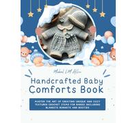Handcrafted Baby Comforts Book: Master the Art of Creating Unique and Cozy Textured Crochet Items for Babies Including Blankets Bonnets and Booties