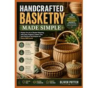HANDCRAFTED BASKETRY MADE SIMPLE: Master the Art of Basket Weaving with Easy Projects, Expert Tips, and Practical Techniques for Every Skill Level