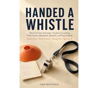 Handed a Whistle: The First-Time Volunteer’s Guide to Coaching Youth Soccer, Basketball, Baseball, and Flag Football: Practice Plans, Parent Problems, Playing Time, and the Whole Season, Ages 5 to 12