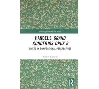 Handel’s Grand Concertos Opus 6: Shifts in Compositional Perspectives