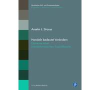 Handeln bedeutet Verändern: Elemente einer interaktionistischen Sozialtheorie (Qualitative Fall- und Prozessanalysen.: Biographie - Interaktion - soziale Welten)