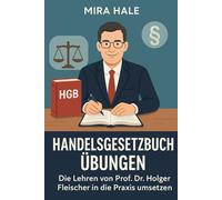 Handelsgesetzbuch Übungen: Die Lehren von Prof. Dr. Holger Fleischer in die Praxis umsetzen