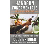Handgun Fundamentals for New Shooters: Safety, Stance, and Your First 1,000 Rounds: A Beginner’s Guide to Safe Handgun Ownership