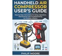 HANDHELD AIR COMPRESSOR USER'S GUIDE: Step-By-Step Instructions For Setup, Operation, Maintenance, And Troubleshooting For Portable Inflation