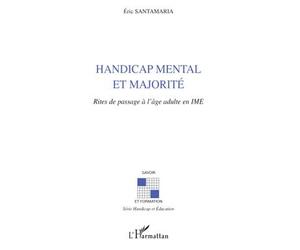 Handicap mental et majorité Rites de passage à l'âge adulte en IME - Eric Santamaria - L'harmattan - broché - Essai