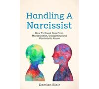 Handling A Narcissist: How To Break Free From Manipulation, Gaslighting and Narcissistic Abuse