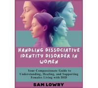 Handling Dissociative Identity Disorder in Women: Your Compassionate Guide to Understanding, Healing, and Supporting Females Living with DID