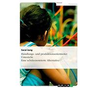 Handlungs- Und Produktionsorientierter Unterricht: Eine Schülerzentrierte Alternative