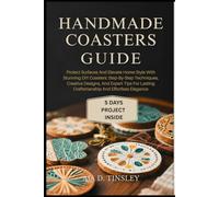 HANDMADE COASTERS GUIDE: Protect Surfaces And Elevate Home Style With Stunning DIY Coasters: Step-By-Step Techniques, Creative Designs, And Expert ... Lasting Craftsmanship And Effortless Elegance