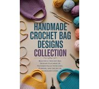 Handmade Crochet Bag Designs Collection: Beautiful Crochet Bag Designs Featuring 10 Patterns Filled with Love, Purpose, and the Joy of Handmade Living