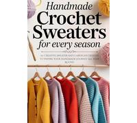 Handmade Crochet Sweaters for Every Season: 15+ Creative Sweater and Cardigan Designs to Inspire Your Handmade Journey All Year Round