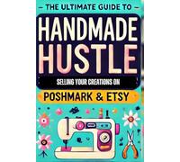 Handmade Hustle - The Ultimate Guide to Selling Your Creations on Poshmark & Etsy