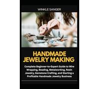 HANDMADE JEWELRY MAKING: Complete Beginner-to-Expert Guide to Wire Wrapping, Beading, Metalworking, Resin Jewelry, Gemstone Crafting, and Starting a Profitable Handmade Jewelry Business