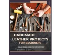 HANDMADE LEATHER PROJECTS FOR BEGINNERS: Step-by-Step Wallet, Bag & Accessory Patterns, Tools, and Hand-Stitching Techniques with Printable Templates for DIY Leather Crafting at Home.