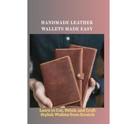 HANDMADE LEATHER WALLETS MADE EASY: Learn to Cut, Stitch, and Craft Stylish Wallets from Scratch