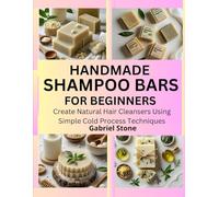 HANDMADE SHAMPOO BARS FOR BEGINNERS: Create Natural Hair Cleansers Using Simple Cold Process Techniques