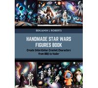 Handmade Star Wars Figures Book: Create Interstellar Crochet Characters from BB8 to Vader