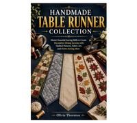 HANDMADE TABLE RUNNER COLLECTION: Master Essential Sewing Skills to Create Decorative Dining Accents with Quilted Patterns, Fabric Art, and Home Styling Ideas