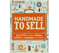 Handmade to Sell: Hello Craft's Guide to Owning, Running, and Growing Your Crafty Biz