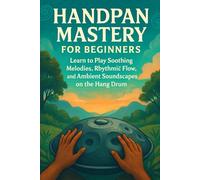 Handpan Mastery for Beginners: Learn to Play Soothing Melodies, Rhythmic Flow, and Ambient Soundscapes on the Hang Drum