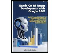 Hands-On AI Agent Development with Google ADK: Build Production-Ready AI Agents with Vertex AI, Gemini, LangChain, RAG, Cloud Functions, and No-Code Workflows