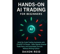 HANDS-ON AI TRADING FOR BEGINNERS: Build No-Code Trading Assistants with ChatGPT & Claude, Safer Signals, Smarter Trade Plans, and Automated Journals Without Writing Python