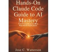 Hands-On Claude Code Guide to AI Mastery: From Prompt Engineering to Real-World Applications