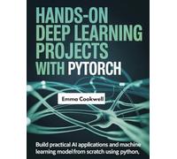 Hands-On Deep Learning Projects with PyTorch: Build Practical AI Applications and Machine Learning Models from Scratch Using Python