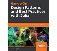Hands-On Design Patterns and Best Practices with Julia: Proven solutions to common problems in software design for Julia 1.x