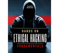 Hands On Ethical Hacking Fundamentals: Learn Essential Cybersecurity Skills To Identify Vulnerabilities Strengthen Defenses Prevent Cybercrime And Build A Responsible Ethical Hacking Mindset