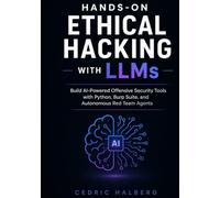 Hands-On Ethical Hacking with LLMs: Build AI-Powered Offensive Security Tools with Python, Burp Suite, and Autonomous Red Team Agents